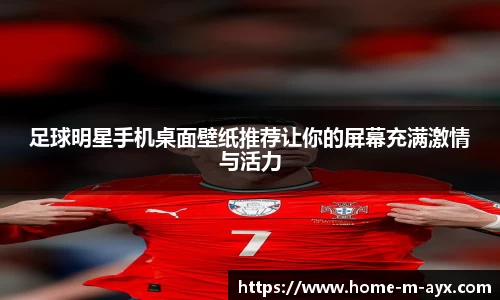 足球明星手机桌面壁纸推荐让你的屏幕充满激情与活力